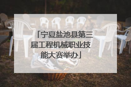 宁夏盐池县第三届工程机械职业技能大赛举办