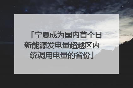宁夏成为国内首个日新能源发电量超越区内统调用电量的省份