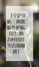 宁沪支队：前置服务护航民生 助力村民住宅合规翻建