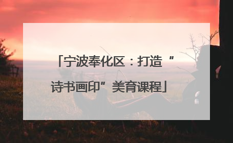 宁波奉化区：打造“诗书画印”美育课程