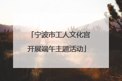 宁波市工人文化宫开展端午主题活动