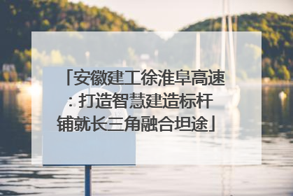 安徽建工徐淮阜高速：打造智慧建造标杆 铺就长三角融合坦途
