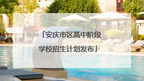 安庆市区高中阶段学校招生计划发布