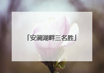 安澜湖畔三名胜