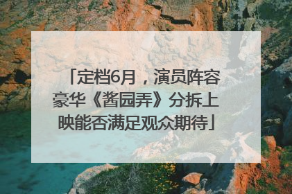 定档6月，演员阵容豪华《酱园弄》分拆上映能否满足观众期待