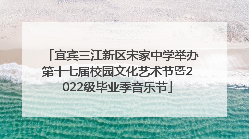 宜宾三江新区宋家中学举办第十七届校园文化艺术节暨2022级毕业季音乐节