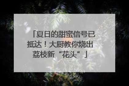 夏日的甜蜜信号已抵达！大厨教你烧出荔枝新“花头”