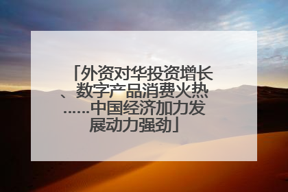 外资对华投资增长、数字产品消费火热……中国经济加力发展动力强劲
