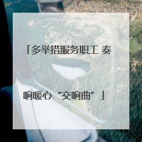 多举措服务职工 奏响暖心“交响曲”