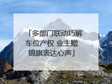 多部门联动巧解车位产权 业主赠锦旗表达心声