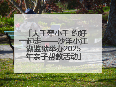 大手牵小手 约好一起走——沙洋小江湖监狱举办2025年亲子帮教活动