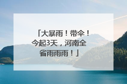 大暴雨！带伞！今起3天，河南全省雨雨雨！