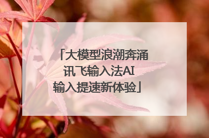 大模型浪潮奔涌 讯飞输入法AI输入提速新体验