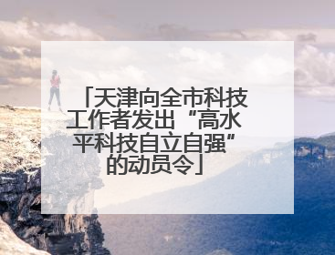天津向全市科技工作者发出“高水平科技自立自强”的动员令