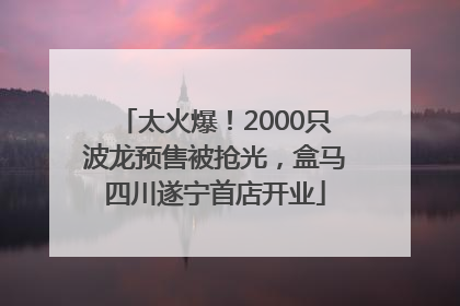 太火爆！2000只波龙预售被抢光，盒马四川遂宁首店开业
