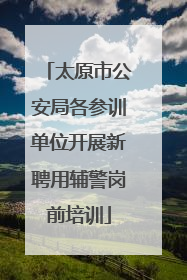 太原市公安局各参训单位开展新聘用辅警岗前培训