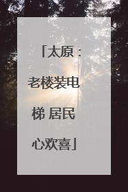 太原：老楼装电梯 居民心欢喜