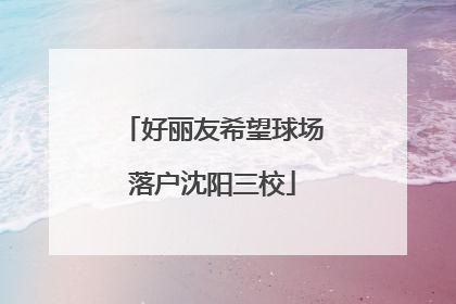 好丽友希望球场落户沈阳三校