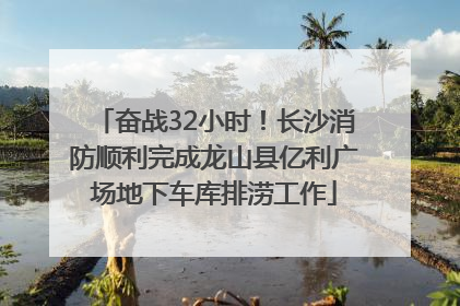 奋战32小时！长沙消防顺利完成龙山县亿利广场地下车库排涝工作