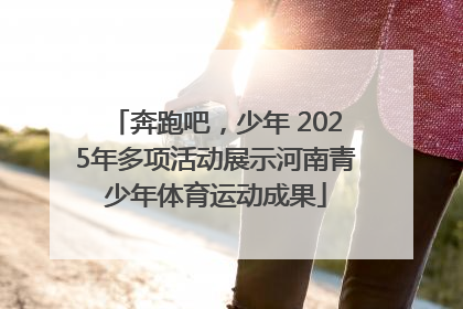奔跑吧，少年 2025年多项活动展示河南青少年体育运动成果