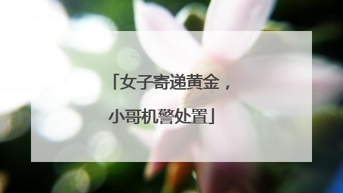 女子寄递黄金，小哥机警处置