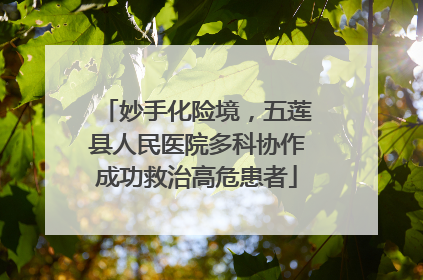妙手化险境，五莲县人民医院多科协作成功救治高危患者