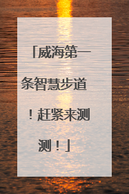 威海第一条智慧步道！赶紧来测测！