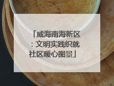 威海南海新区：文明实践织就社区暖心图景