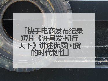 快手电商发布纪录短片《许昌发·韧行天下》讲述优质国货的时代韧性