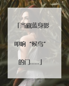 当藏蓝身影叩响“候鸟”的门……