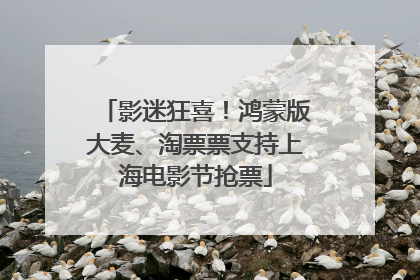 影迷狂喜！鸿蒙版大麦、淘票票支持上海电影节抢票