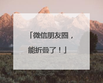 微信朋友圈，能折叠了！