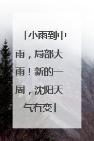 小雨到中雨，局部大雨！新的一周，沈阳天气有变