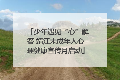 少年遇见“心”解答 靖江未成年人心理健康宣传月启动