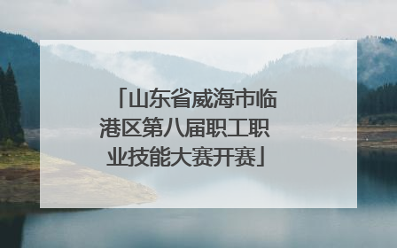 山东省威海市临港区第八届职工职业技能大赛开赛