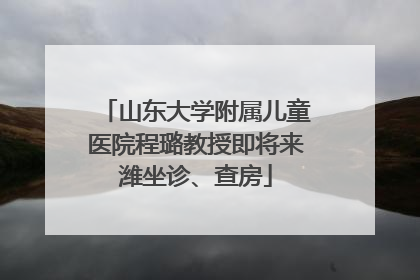 山东大学附属儿童医院程璐教授即将来潍坐诊、查房