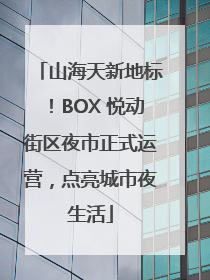 山海天新地标！BOX 悦动街区夜市正式运营，点亮城市夜生活