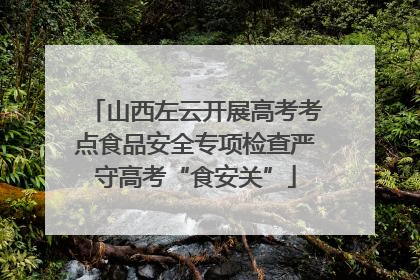 山西左云开展高考考点食品安全专项检查严守高考“食安关”
