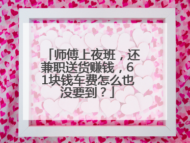 师傅上夜班，还兼职送货赚钱，61块钱车费怎么也没要到？