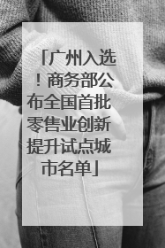广州入选！商务部公布全国首批零售业创新提升试点城市名单