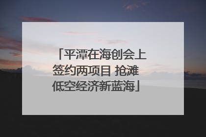 平潭在海创会上签约两项目 抢滩低空经济新蓝海