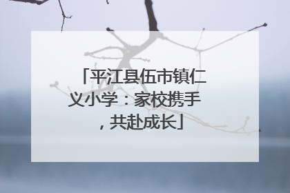 平江县伍市镇仁义小学：家校携手，共赴成长
