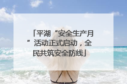 平湖“安全生产月”活动正式启动，全民共筑安全防线