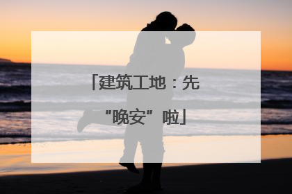 建筑工地：先“晚安”啦