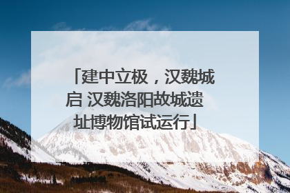建中立极，汉魏城启 汉魏洛阳故城遗址博物馆试运行