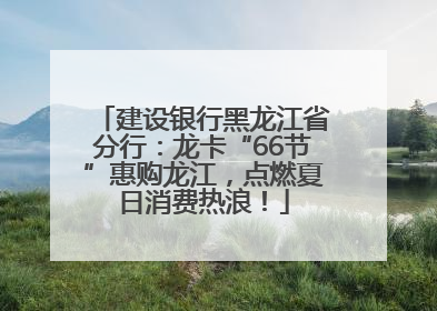 建设银行黑龙江省分行：龙卡“66节”惠购龙江，点燃夏日消费热浪！