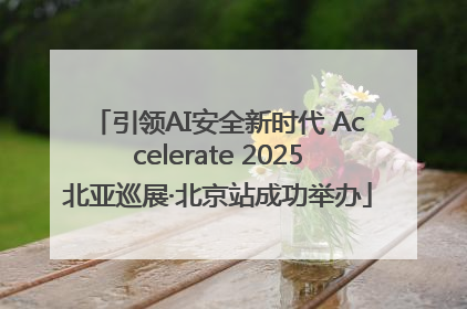 引领AI安全新时代 Accelerate 2025北亚巡展·北京站成功举办