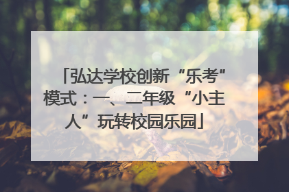弘达学校创新“乐考”模式：一、二年级“小主人”玩转校园乐园