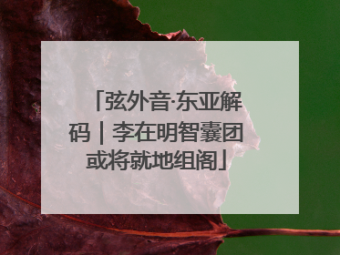 弦外音·东亚解码｜李在明智囊团或将就地组阁
