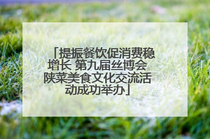 提振餐饮促消费稳增长 第九届丝博会陕菜美食文化交流活动成功举办